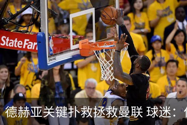 德赫亚关键扑救拯救曼联 球迷：他比C罗更配得上MVP