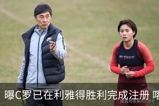 曝C罗已在利雅得胜利完成注册 喀麦隆前锋被送走