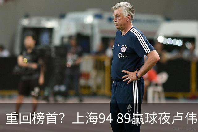 重回榜首？上海94 89赢球夜卢伟偏不夸古德温30+11，反手把拉塞尔和麦基的防守底裤当众扯了下来